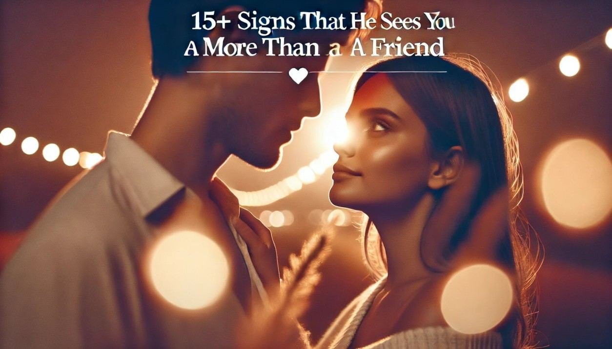 Signs That He Sees You as More Than a Friend